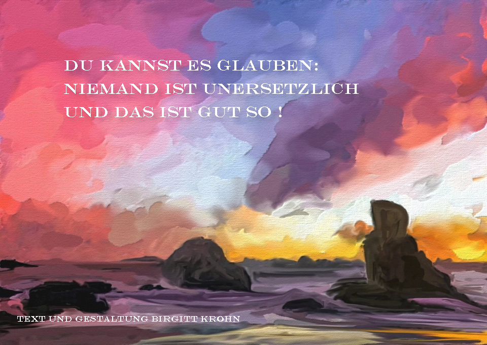 Bildinschrift ein Haiku von Birgitt Krohn: Du Kannst es glauben:/ niemand ist unersetzlich /und das ist gut so !